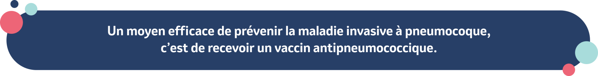 Un moyen efficace de prévenir la maladie invasive à pneumocoque, c’est de recevoir un vaccin antipneumococcique. 